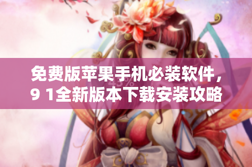 免费版苹果手机必装软件，9 1全新版本下载安装攻略