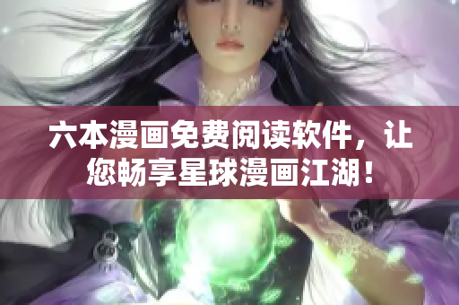 六本漫画免费阅读软件，让您畅享星球漫画江湖！