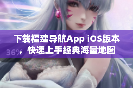 下载福建导航App iOS版本，快速上手经典海量地图