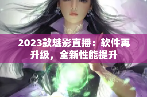 2023款魅影直播：软件再升级，全新性能提升