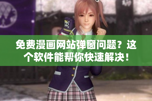 免费漫画网站弹窗问题？这个软件能帮你快速解决！