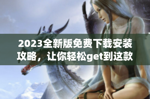 2023全新版免费下载安装攻略，让你轻松get到这款热门软件
