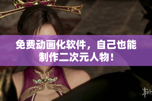 免费动画化软件，自己也能制作二次元人物！