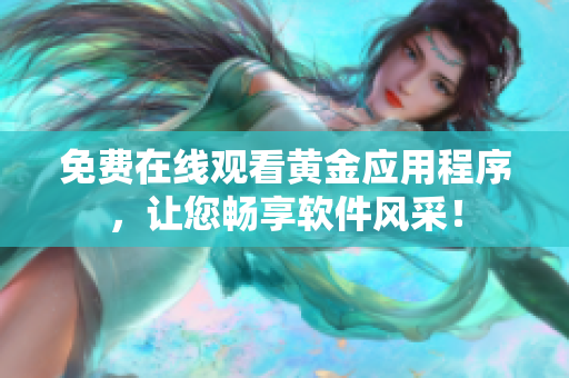免费在线观看黄金应用程序，让您畅享软件风采！