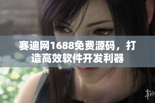 赛迪网1688免费源码，打造高效软件开发利器