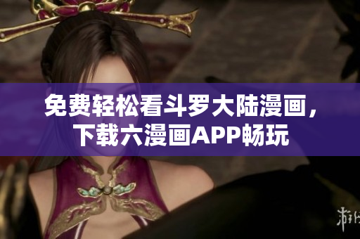 免费轻松看斗罗大陆漫画，下载六漫画APP畅玩