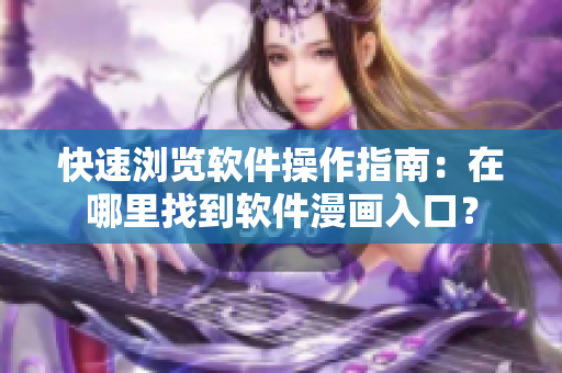 快速浏览软件操作指南：在哪里找到软件漫画入口？