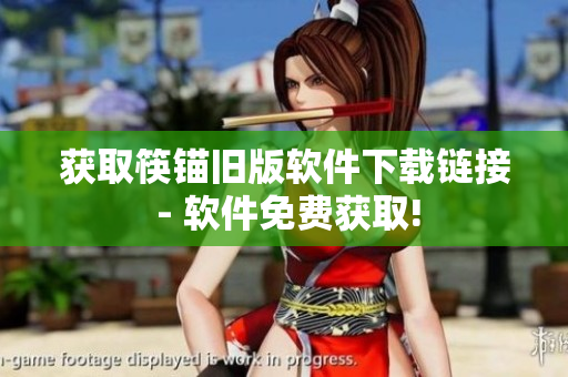 获取筷锚旧版软件下载链接 - 软件免费获取!