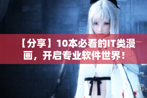 【分享】10本必看的IT类漫画，开启专业软件世界！