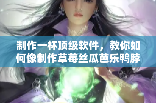 制作一杯顶级软件，教你如何像制作草莓丝瓜芭乐鸭脖奶茶一样完成