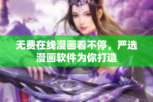 无费在线漫画看不停，严选漫画软件为你打造