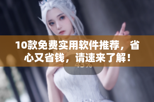 10款免费实用软件推荐，省心又省钱，请速来了解！