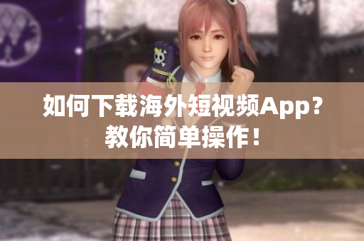 如何下载海外短视频App？教你简单操作！
