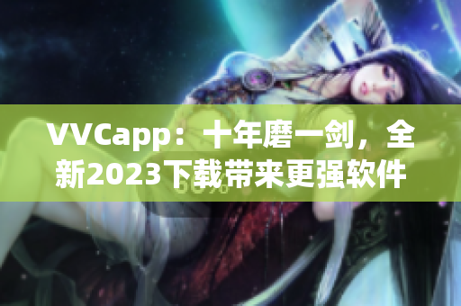 VVCapp：十年磨一剑，全新2023下载带来更强软件体验