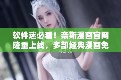 软件迷必看！奈斯漫画官网隆重上线，多部经典漫画免费在线观看