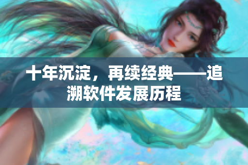 十年沉淀，再续经典——追溯软件发展历程