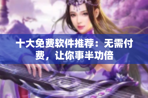 十大免费软件推荐：无需付费，让你事半功倍