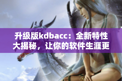 升级版kdbacc：全新特性大揭秘，让你的软件生涯更上一层楼！