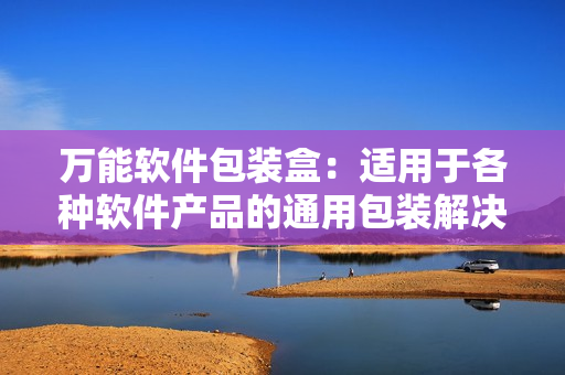 万能软件包装盒：适用于各种软件产品的通用包装解决方案
