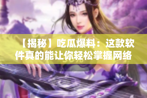 【揭秘】吃瓜爆料：这款软件真的能让你轻松掌握网络热点！