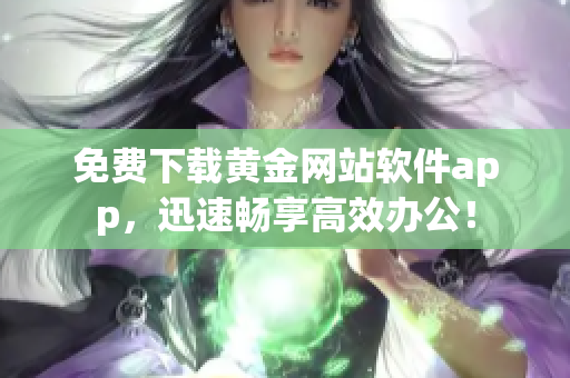 免费下载黄金网站软件app，迅速畅享高效办公！