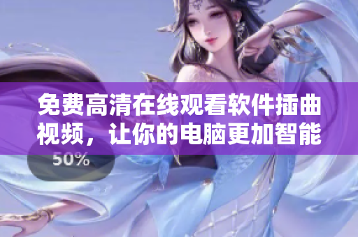 免费高清在线观看软件插曲视频，让你的电脑更加智能！