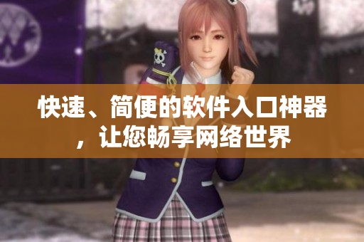 快速、简便的软件入口神器，让您畅享网络世界