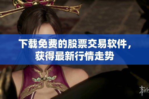 下载免费的股票交易软件，获得最新行情走势