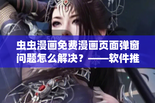 虫虫漫画免费漫画页面弹窗问题怎么解决？——软件推荐