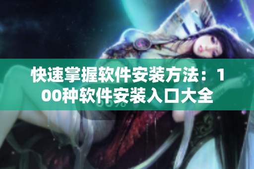 快速掌握软件安装方法：100种软件安装入口大全