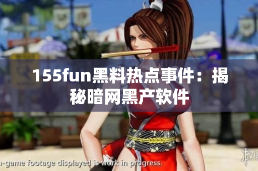 155fun黑料热点事件：揭秘暗网黑产软件