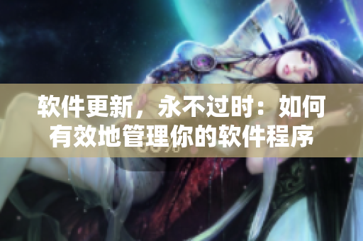 软件更新，永不过时：如何有效地管理你的软件程序