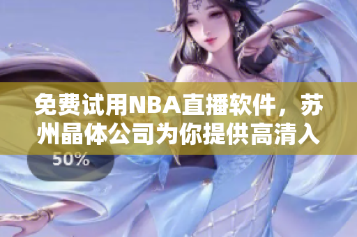 免费试用NBA直播软件，苏州晶体公司为你提供高清入口