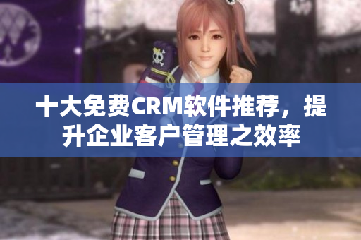 十大免费CRM软件推荐，提升企业客户管理之效率