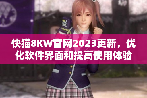 快猫8KW官网2023更新，优化软件界面和提高使用体验