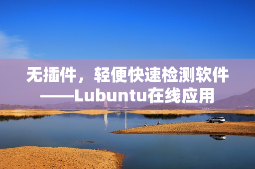 无插件，轻便快速检测软件——Lubuntu在线应用