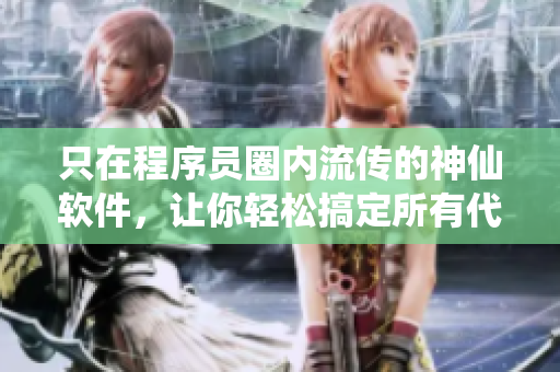 只在程序员圈内流传的神仙软件，让你轻松搞定所有代码问题！