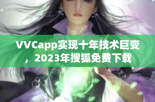 VVCapp实现十年技术巨变，2023年搜狐免费下载