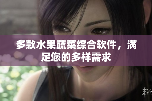 多款水果蔬菜综合软件，满足您的多样需求