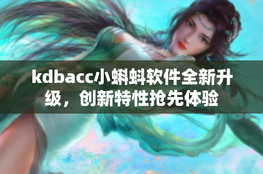 kdbacc小蝌蚪软件全新升级，创新特性抢先体验