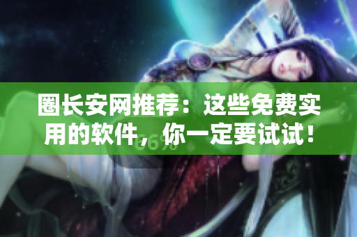 圈长安网推荐：这些免费实用的软件，你一定要试试！