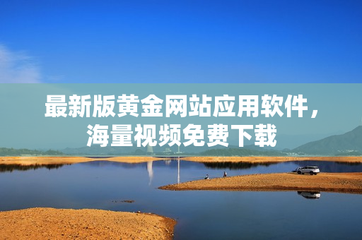 最新版黄金网站应用软件，海量视频免费下载