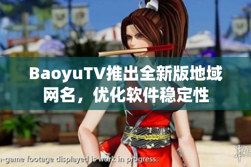 BaoyuTV推出全新版地域网名，优化软件稳定性