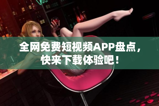全网免费短视频APP盘点，快来下载体验吧！