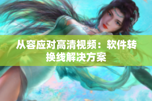 从容应对高清视频：软件转换线解决方案