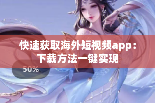 快速获取海外短视频app：下载方法一键实现