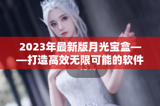 2023年最新版月光宝盒——打造高效无限可能的软件体验