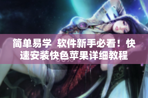 简单易学  软件新手必看！快速安装快色苹果详细教程