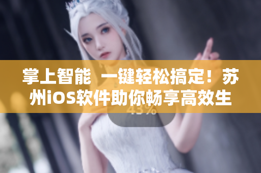 掌上智能  一键轻松搞定！苏州iOS软件助你畅享高效生活