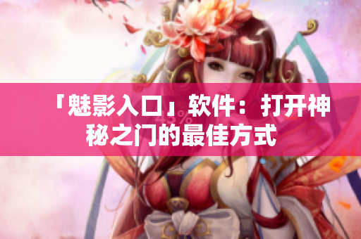 「魅影入口」软件：打开神秘之门的最佳方式